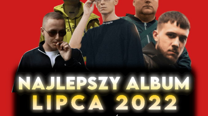 Podsumowanie roku 2022. Najlepszy album lipca [ANKIETA] - FollowRAP